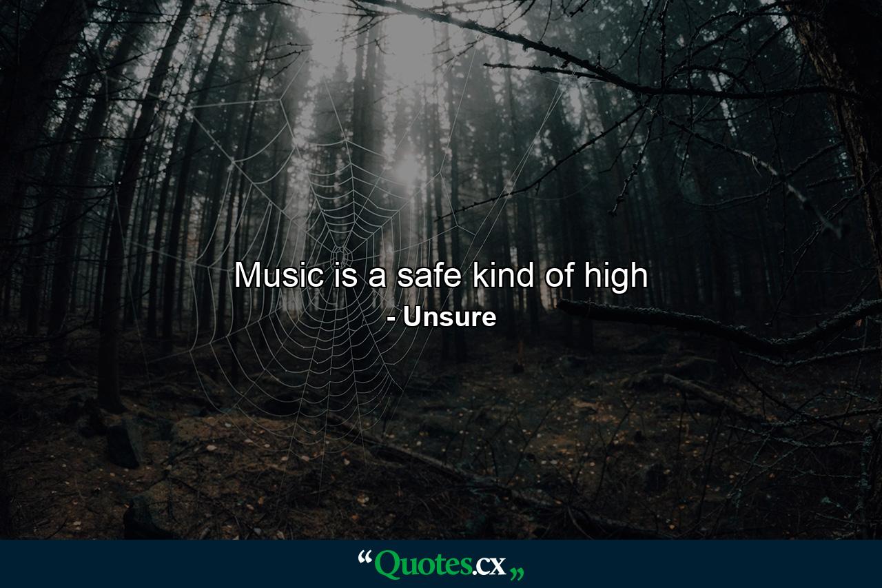 Music is a safe kind of high - Quote by Unsure