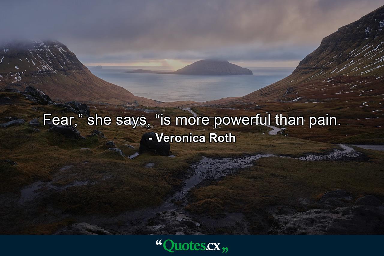 Fear,” she says, “is more powerful than pain. - Quote by Veronica Roth