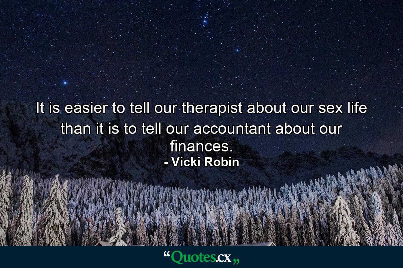 It is easier to tell our therapist about our sex life than it is to tell our accountant about our finances. - Quote by Vicki Robin