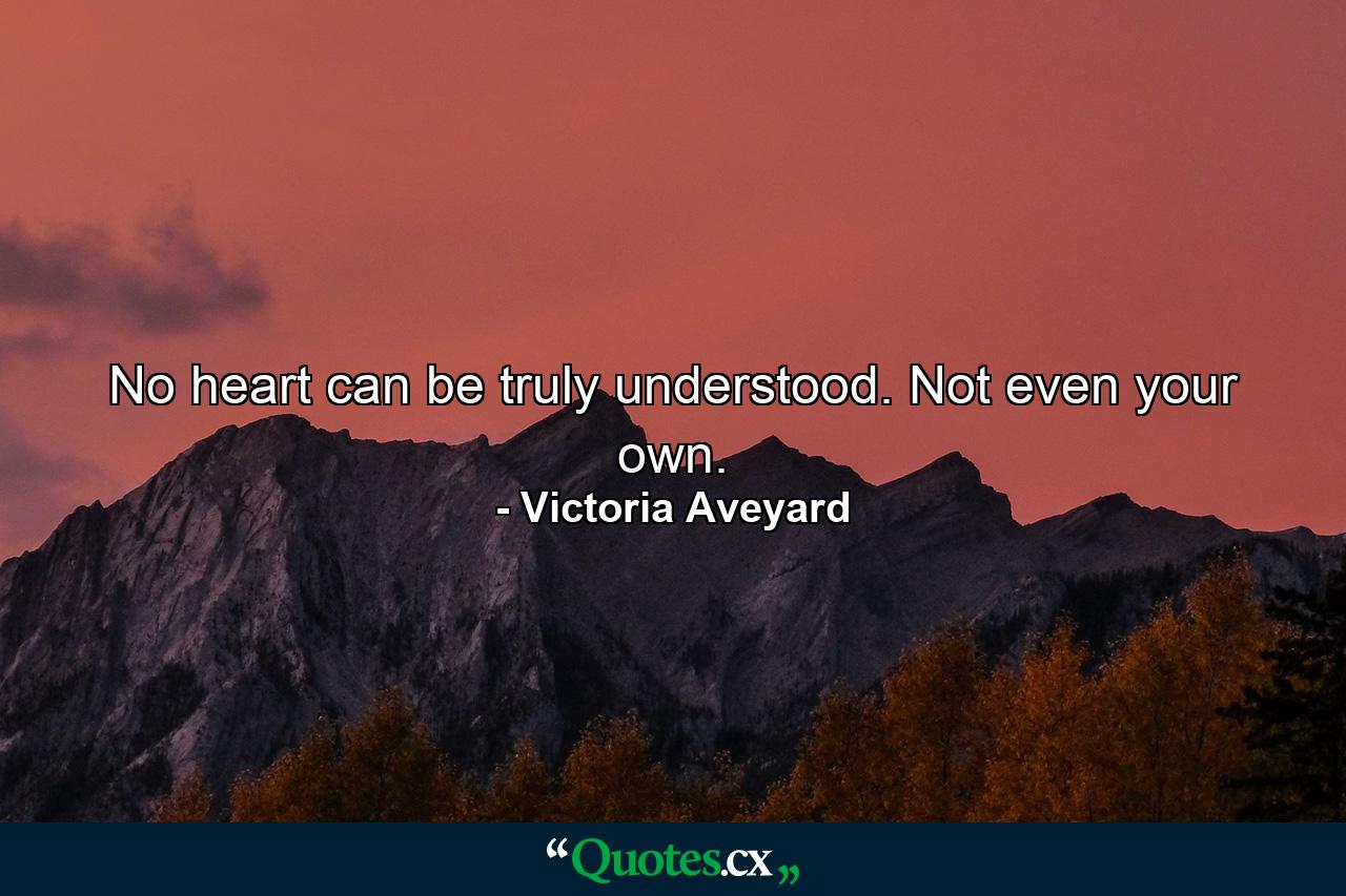 No heart can be truly understood. Not even your own. - Quote by Victoria Aveyard