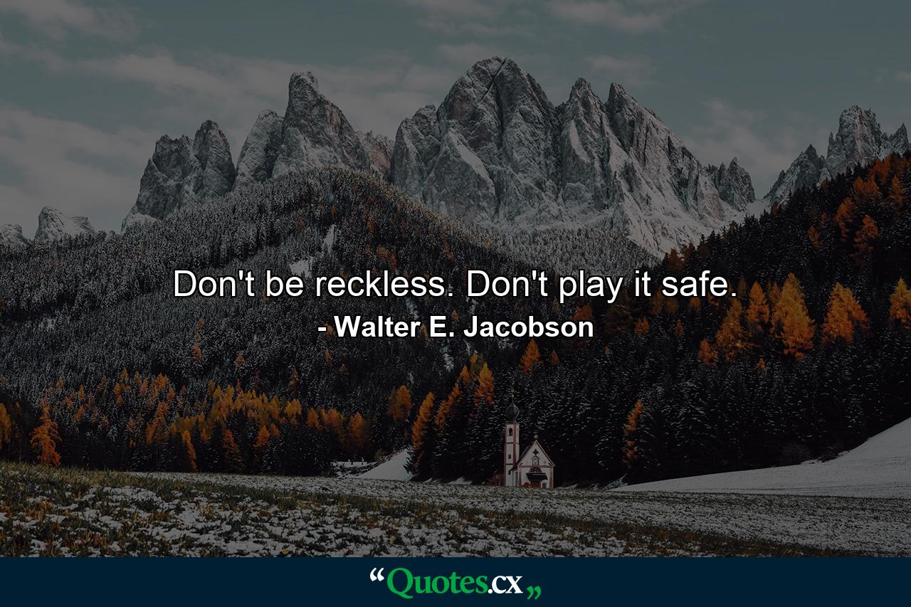 Don't be reckless. Don't play it safe. - Quote by Walter E. Jacobson