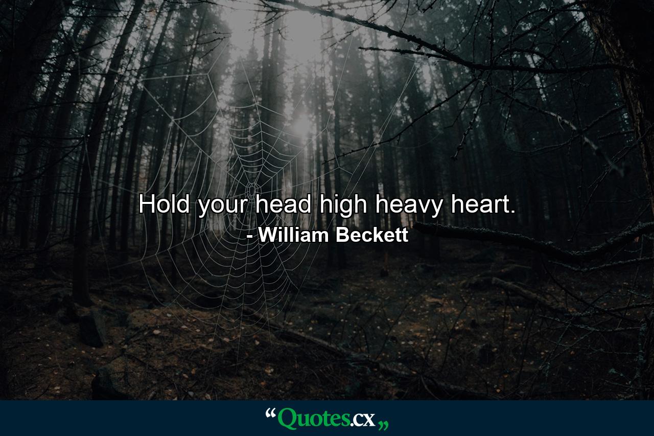 Hold your head high heavy heart. - Quote by William Beckett