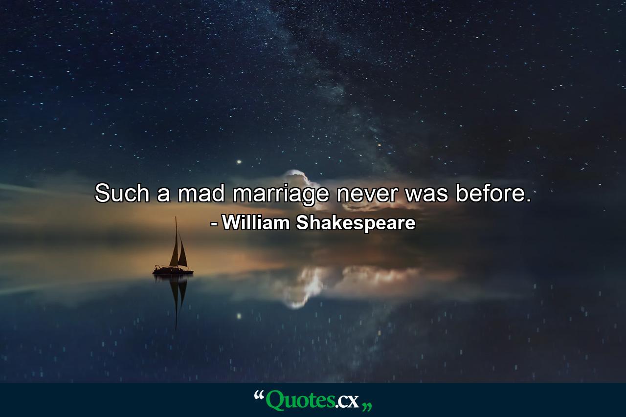 Such a mad marriage never was before. - Quote by William Shakespeare