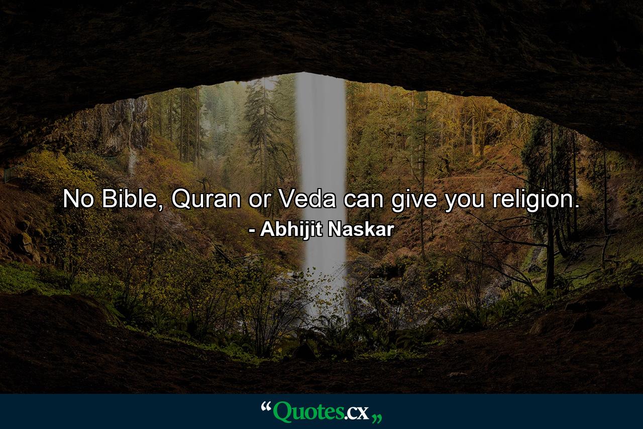 No Bible, Quran or Veda can give you religion. - Quote by Abhijit Naskar