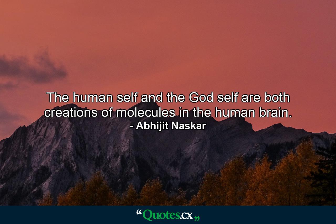 The human self and the God self are both creations of molecules in the human brain. - Quote by Abhijit Naskar