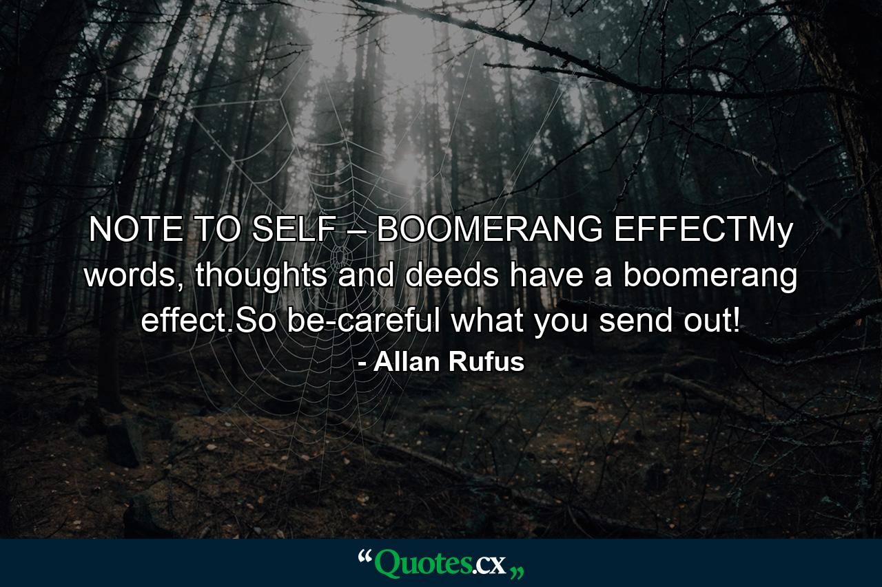 NOTE TO SELF – BOOMERANG EFFECTMy words, thoughts and deeds have a boomerang effect.So be-careful what you send out! - Quote by Allan Rufus