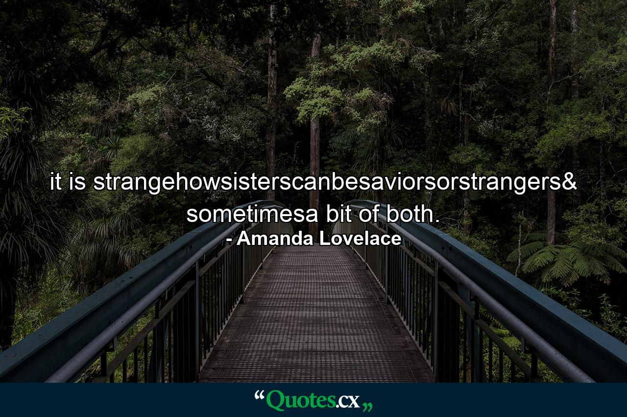 it is strangehowsisterscanbesaviorsorstrangers& sometimesa bit of both. - Quote by Amanda Lovelace