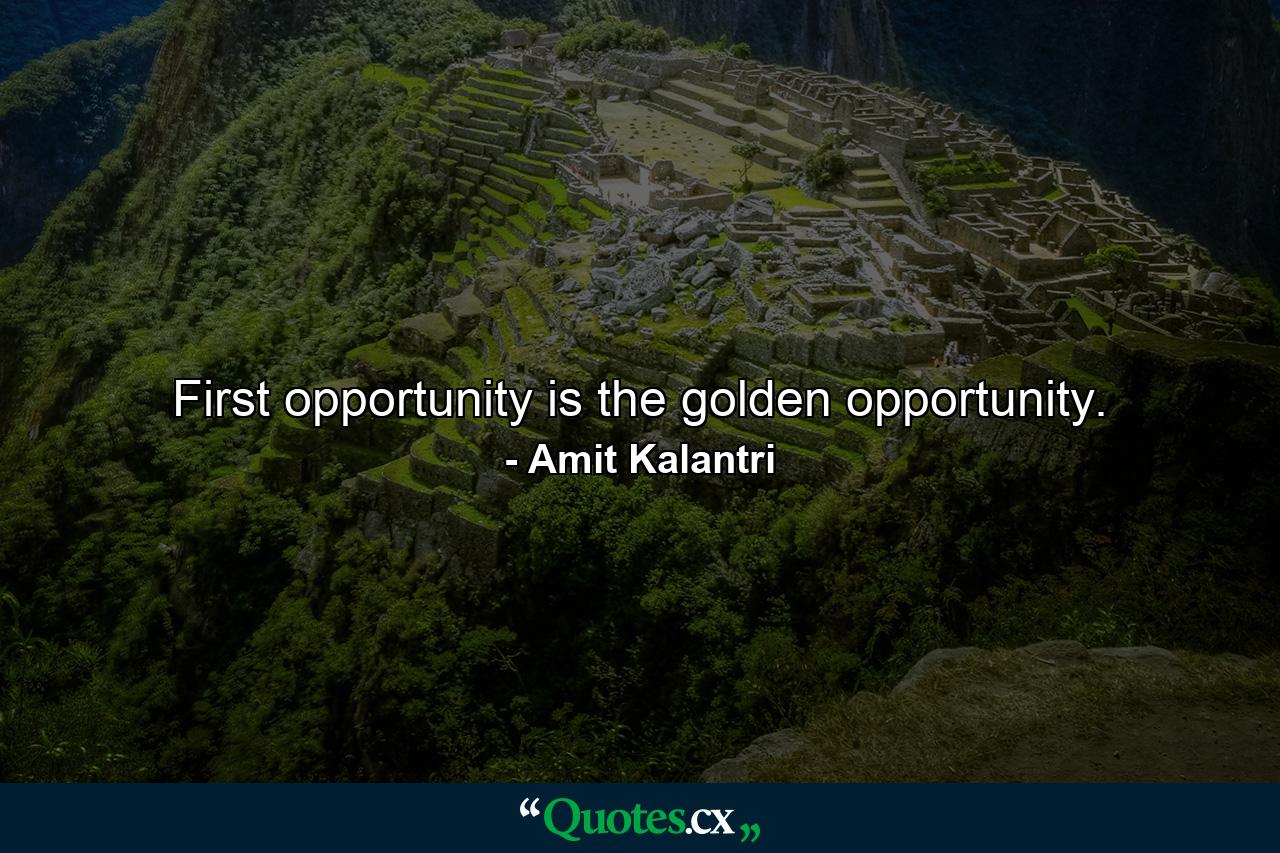 First opportunity is the golden opportunity. - Quote by Amit Kalantri