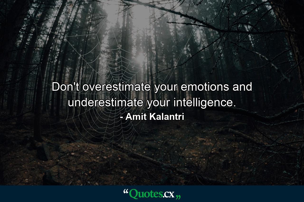 Don't overestimate your emotions and underestimate your intelligence. - Quote by Amit Kalantri