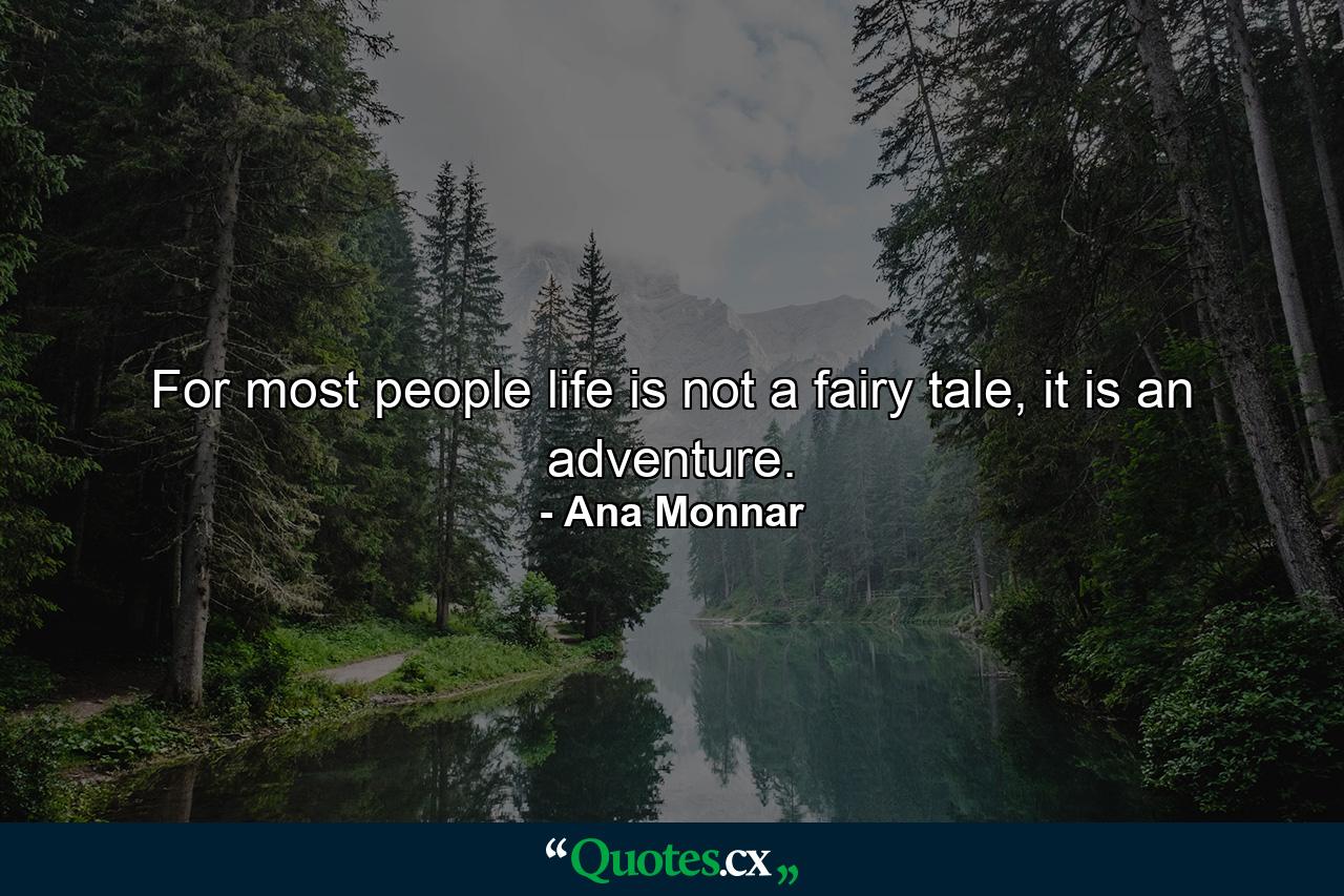 For most people life is not a fairy tale, it is an adventure. - Quote by Ana Monnar