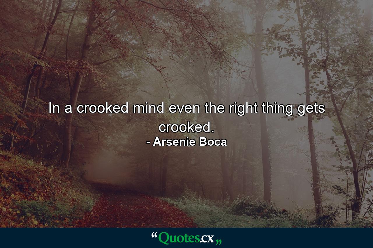 In a crooked mind even the right thing gets crooked. - Quote by Arsenie Boca