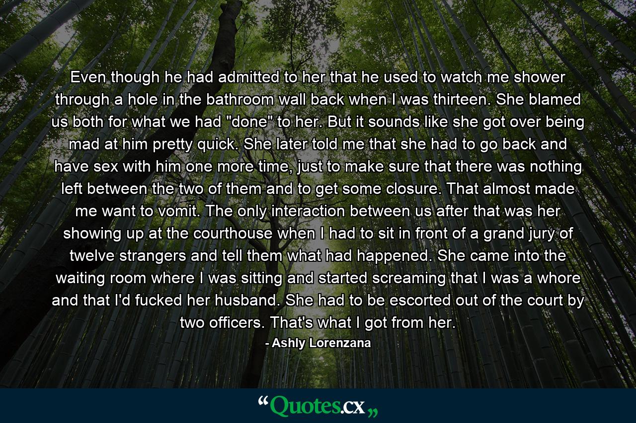 Even though he had admitted to her that he used to watch me shower through a hole in the bathroom wall back when I was thirteen. She blamed us both for what we had 