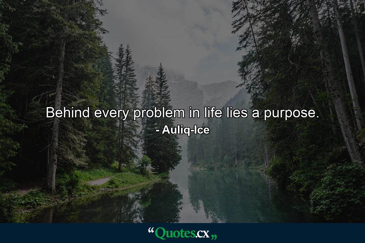 Behind every problem in life lies a purpose. - Quote by Auliq-Ice