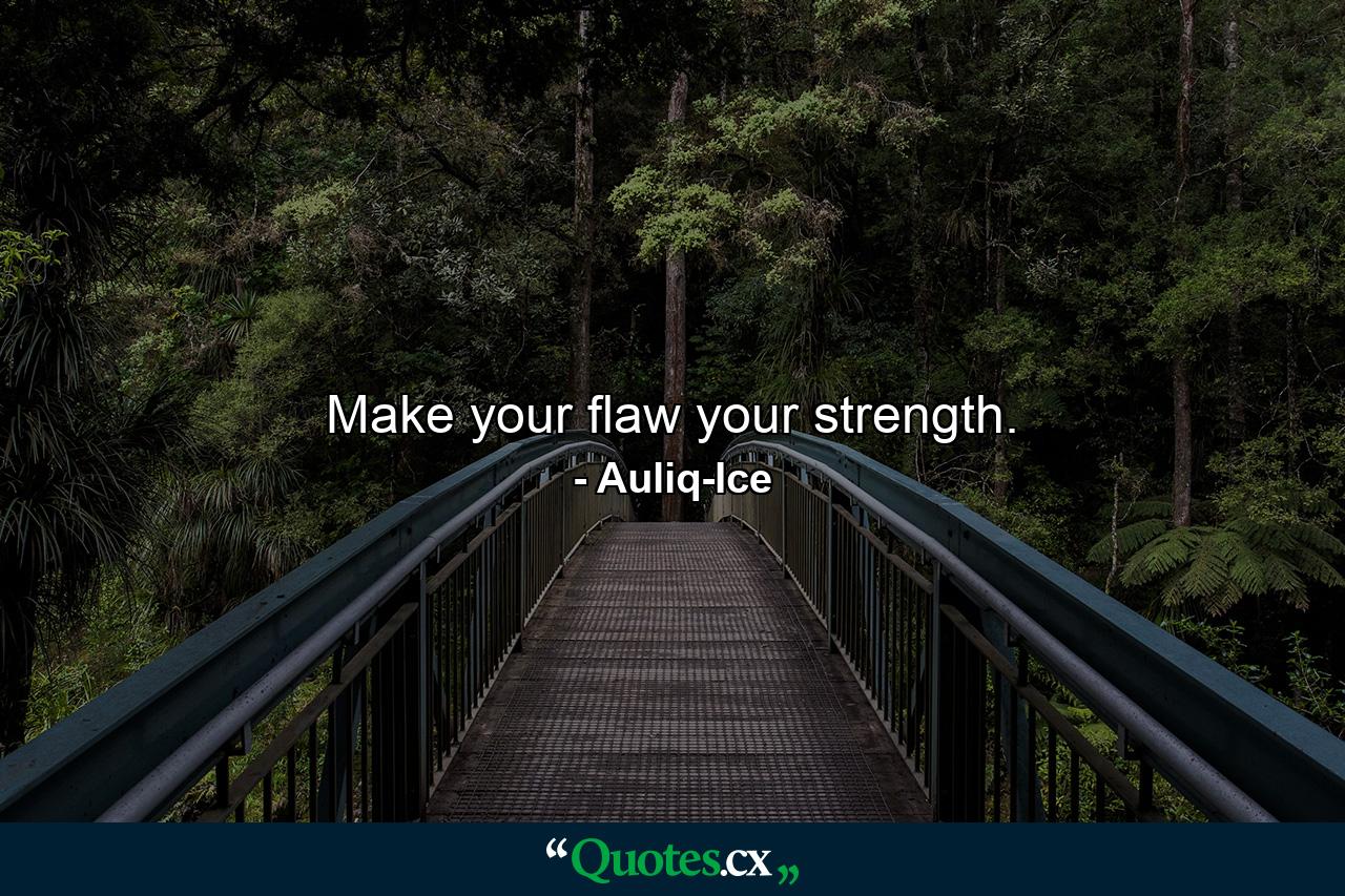 Make your flaw your strength. - Quote by Auliq-Ice