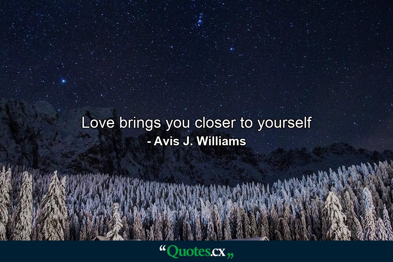 Love brings you closer to yourself - Quote by Avis J. Williams