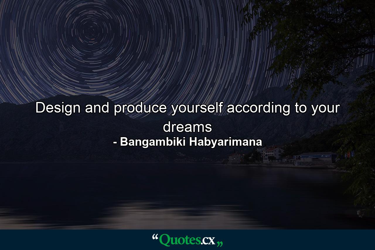 Design and produce yourself according to your dreams - Quote by Bangambiki Habyarimana