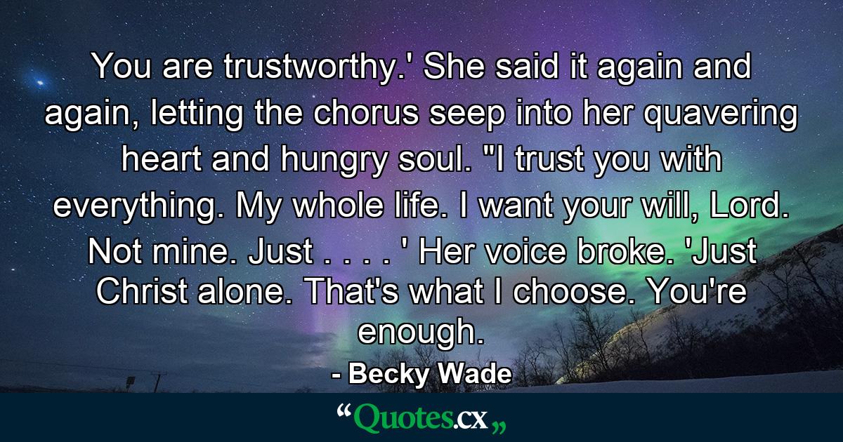 You are trustworthy.' She said it again and again, letting the chorus seep into her quavering heart and hungry soul. 