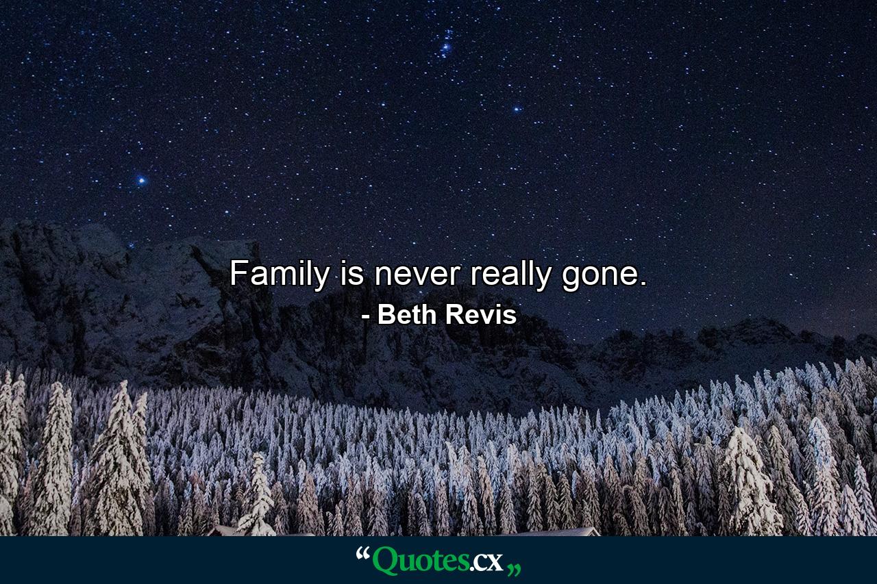 Family is never really gone. - Quote by Beth Revis