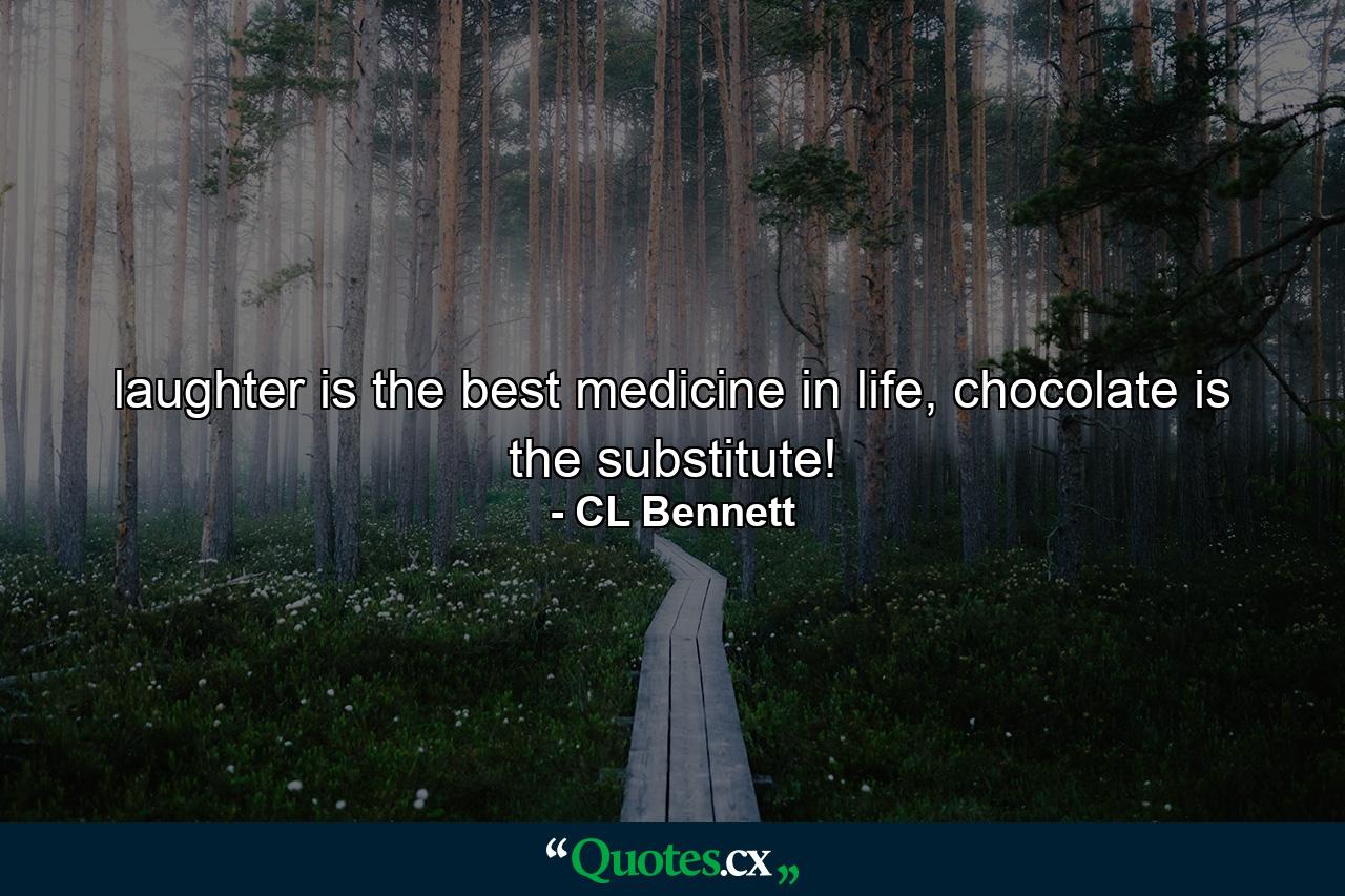 laughter is the best medicine in life, chocolate is the substitute! - Quote by CL Bennett