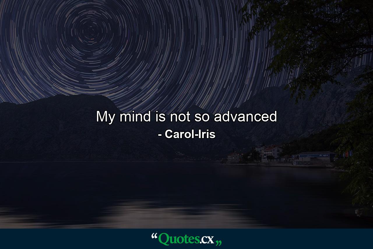 My mind is not so advanced - Quote by Carol-Iris