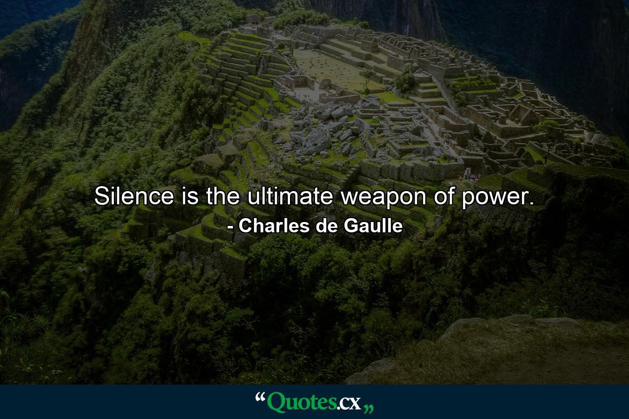 Silence is the ultimate weapon of power. - Quote by Charles de Gaulle