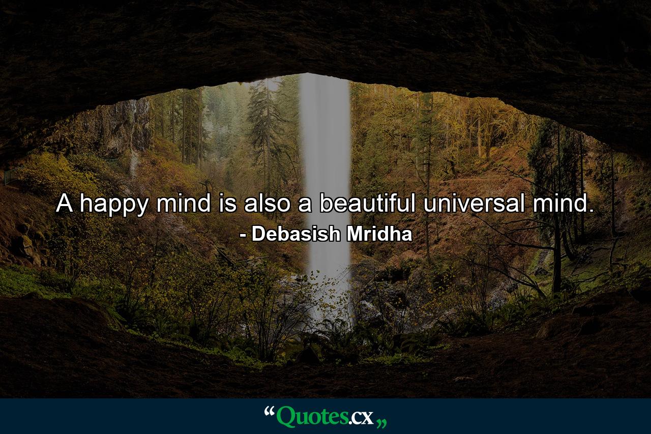 A happy mind is also a beautiful universal mind. - Quote by Debasish Mridha