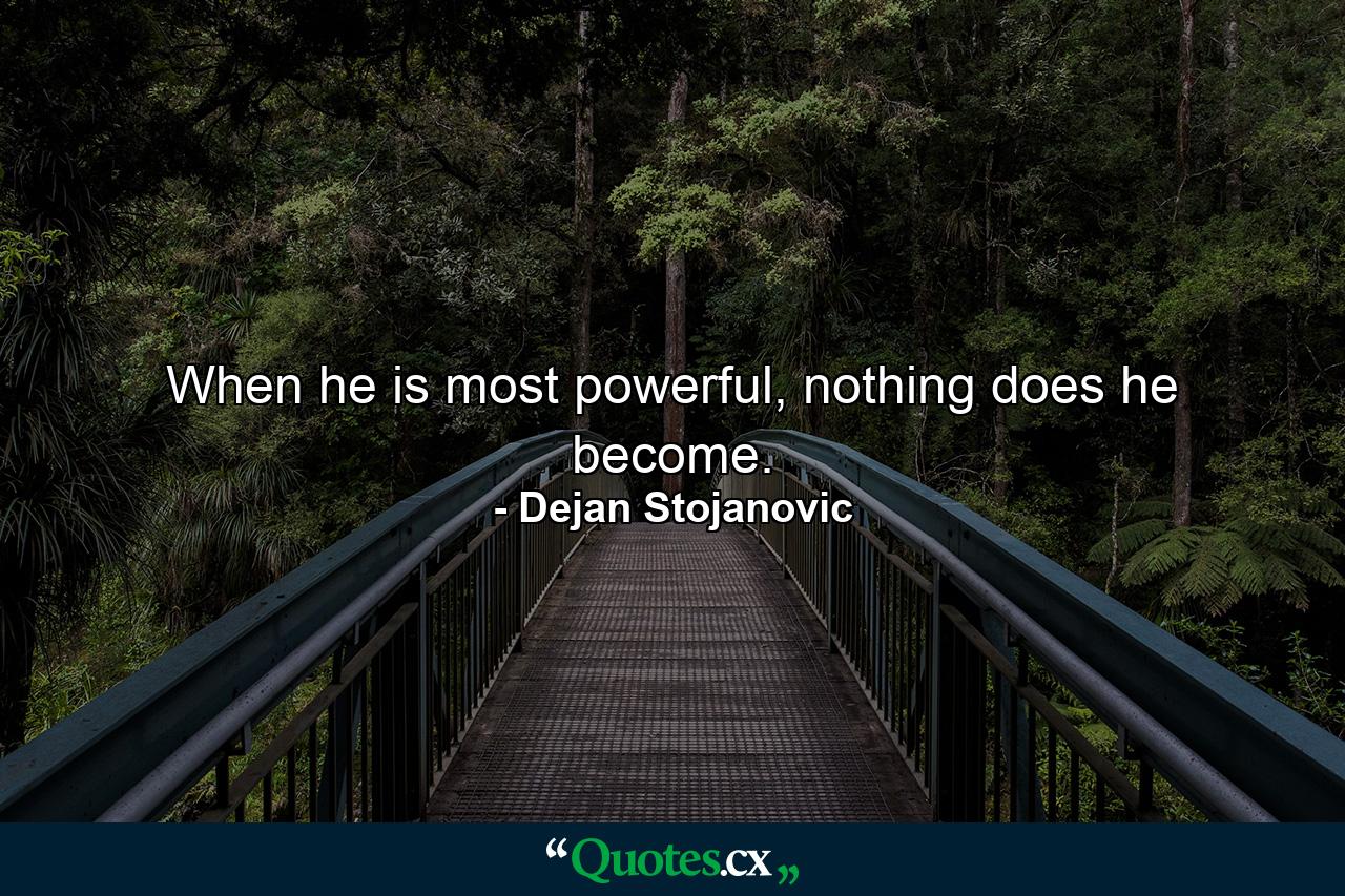 When he is most powerful, nothing does he become. - Quote by Dejan Stojanovic