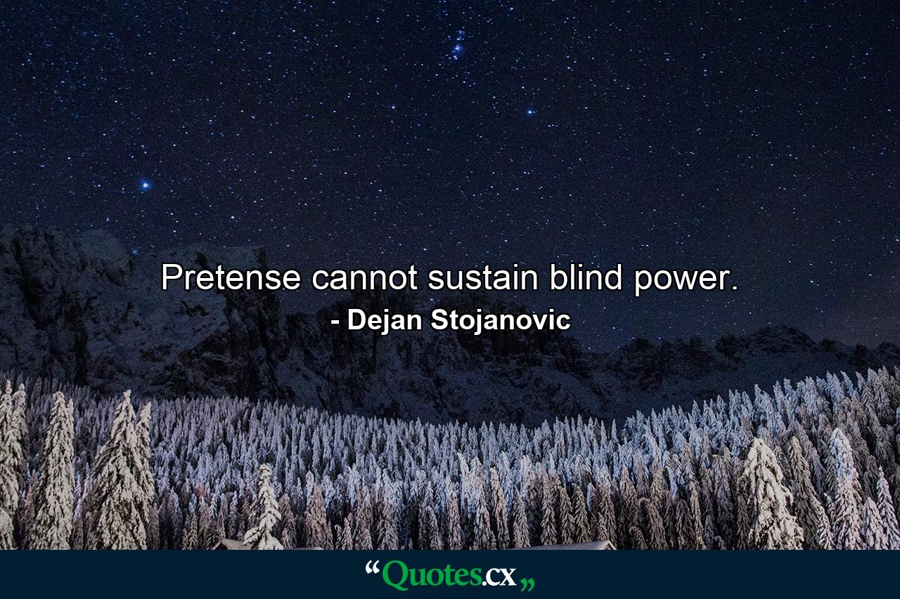 Pretense cannot sustain blind power. - Quote by Dejan Stojanovic