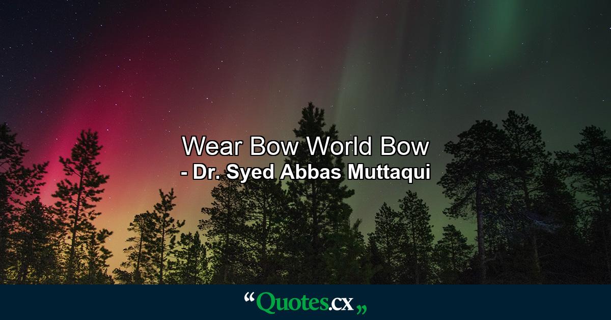 Wear Bow World Bow - Quote by Dr. Syed Abbas Muttaqui