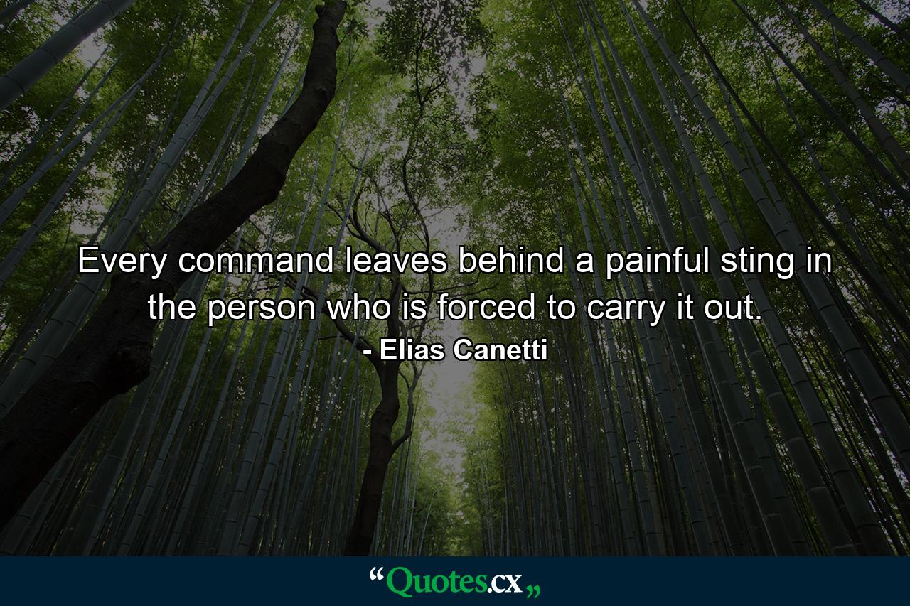 Every command leaves behind a painful sting in the person who is forced to carry it out. - Quote by Elias Canetti