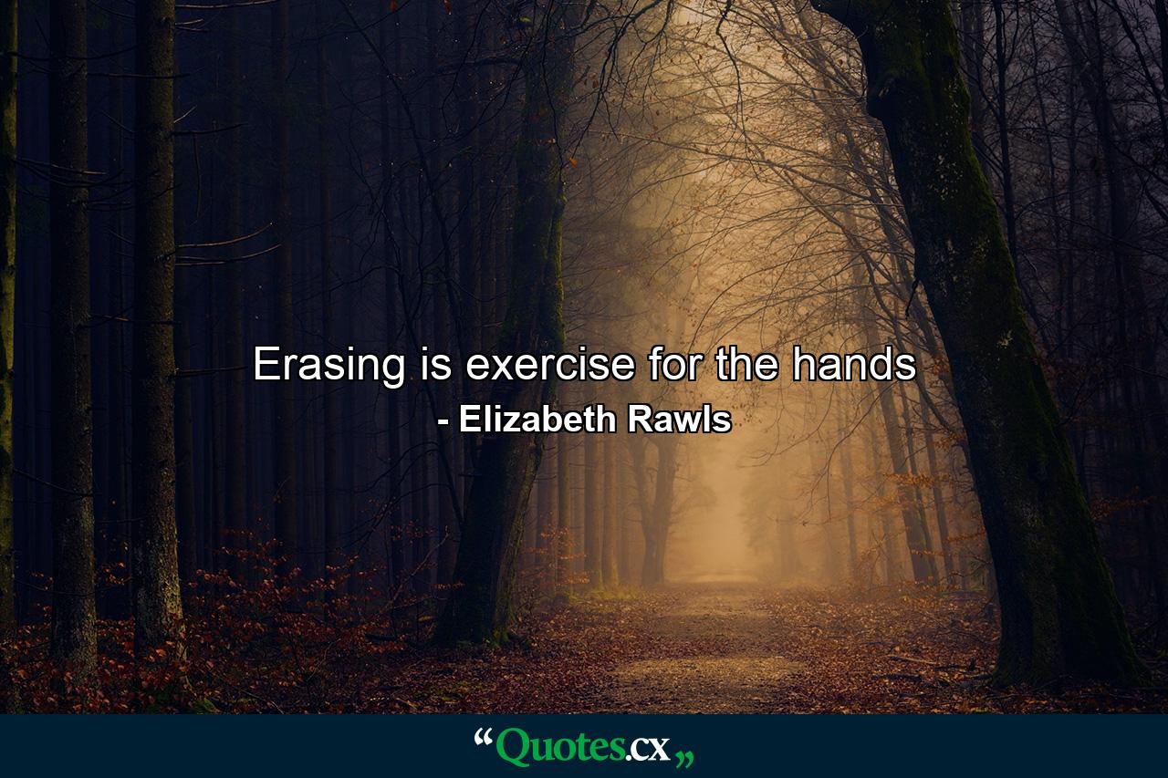 Erasing is exercise for the hands - Quote by Elizabeth Rawls