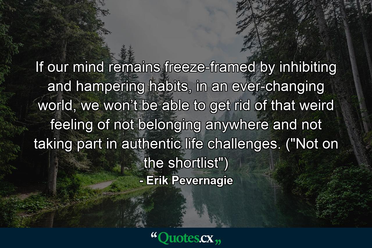 If our mind remains freeze-framed by inhibiting and hampering habits, in an ever-changing world, we won’t be able to get rid of that weird feeling of not belonging anywhere and not taking part in authentic life challenges. (