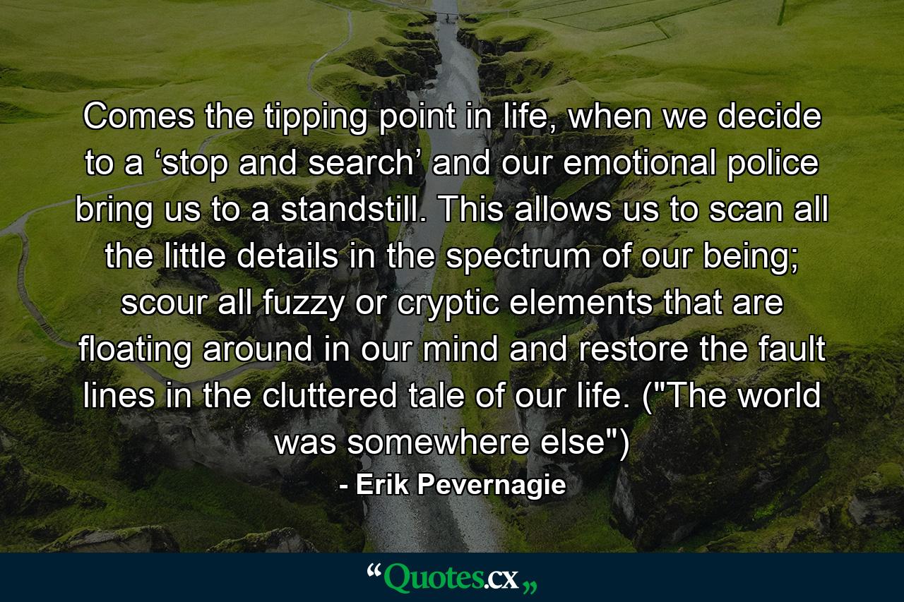 Comes the tipping point in life, when we decide to a ‘stop and search’ and our emotional police bring us to a standstill. This allows us to scan all the little details in the spectrum of our being; scour all fuzzy or cryptic elements that are floating around in our mind and restore the fault lines in the cluttered tale of our life. (