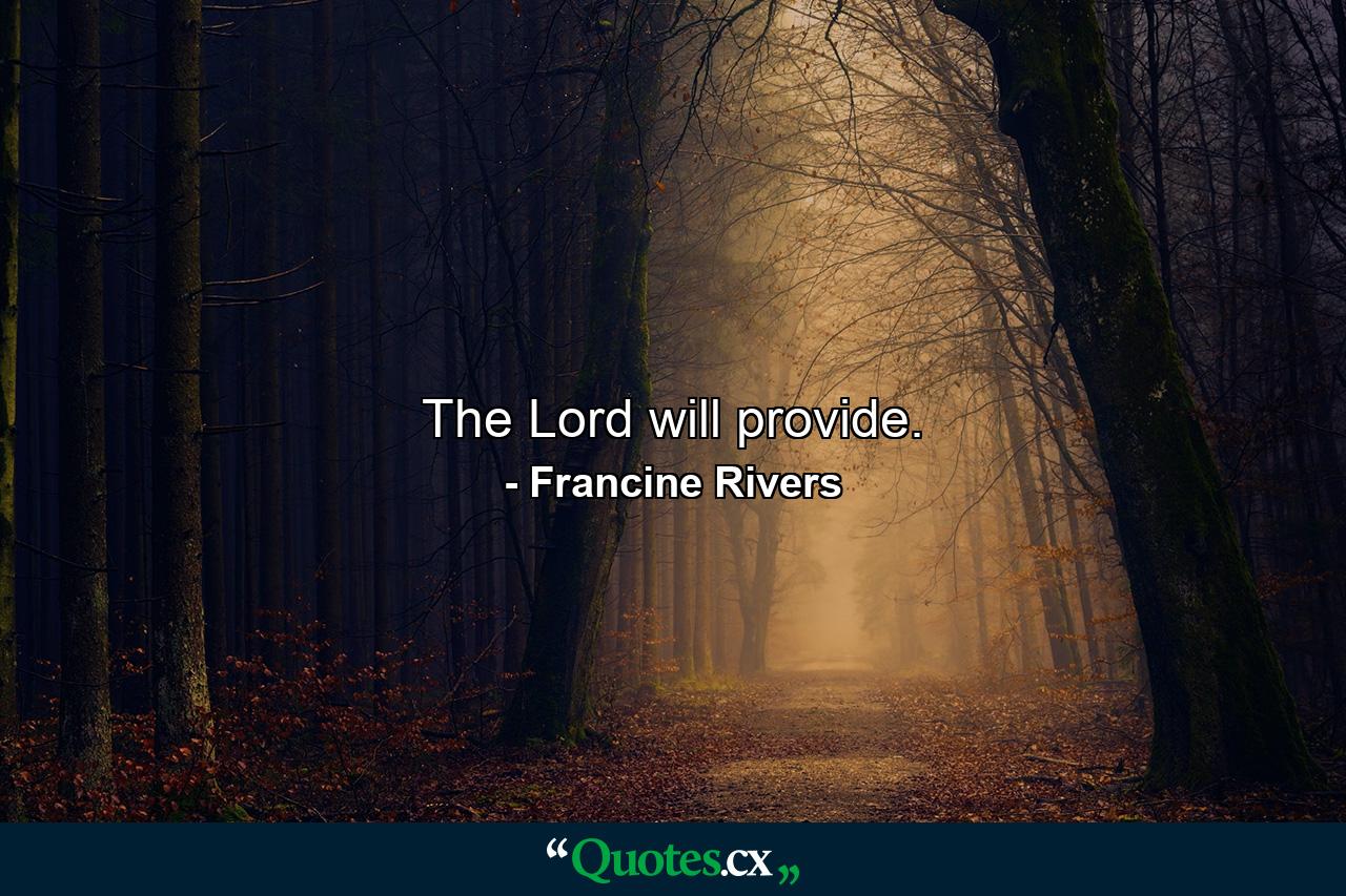 The Lord will provide. - Quote by Francine Rivers