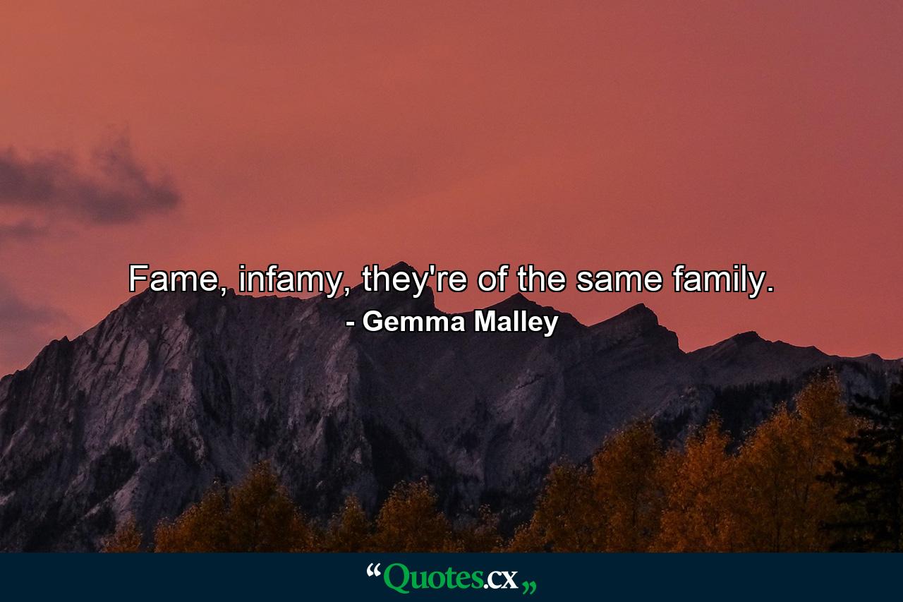 Fame, infamy, they're of the same family. - Quote by Gemma Malley