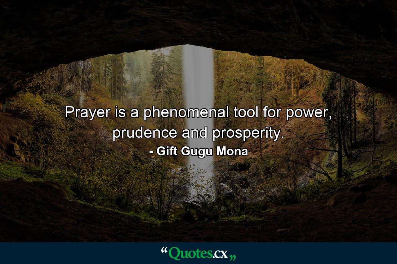 Prayer is a phenomenal tool for power, prudence and prosperity. - Quote by Gift Gugu Mona