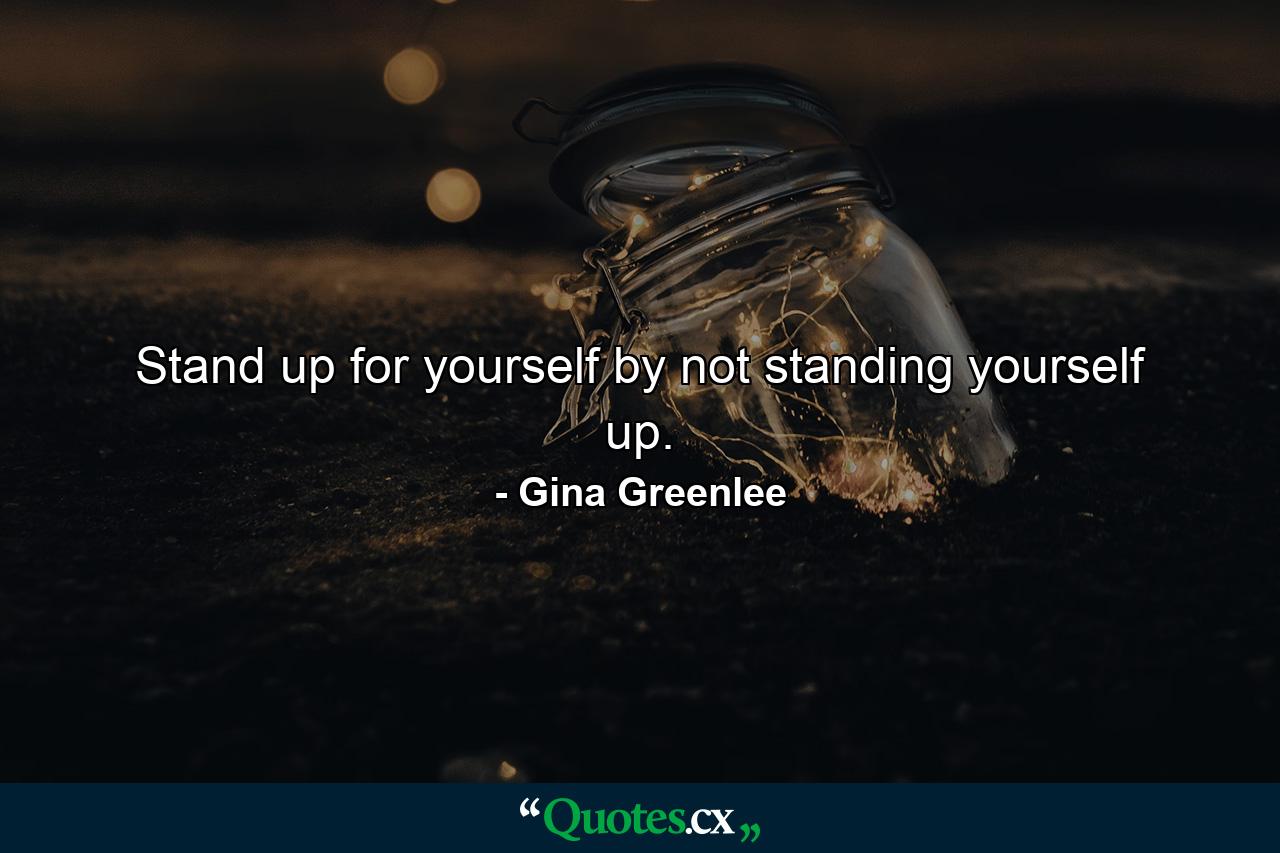 Stand up for yourself by not standing yourself up. - Quote by Gina Greenlee