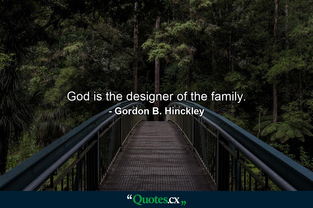 God is the designer of the family. - Quote by Gordon B. Hinckley