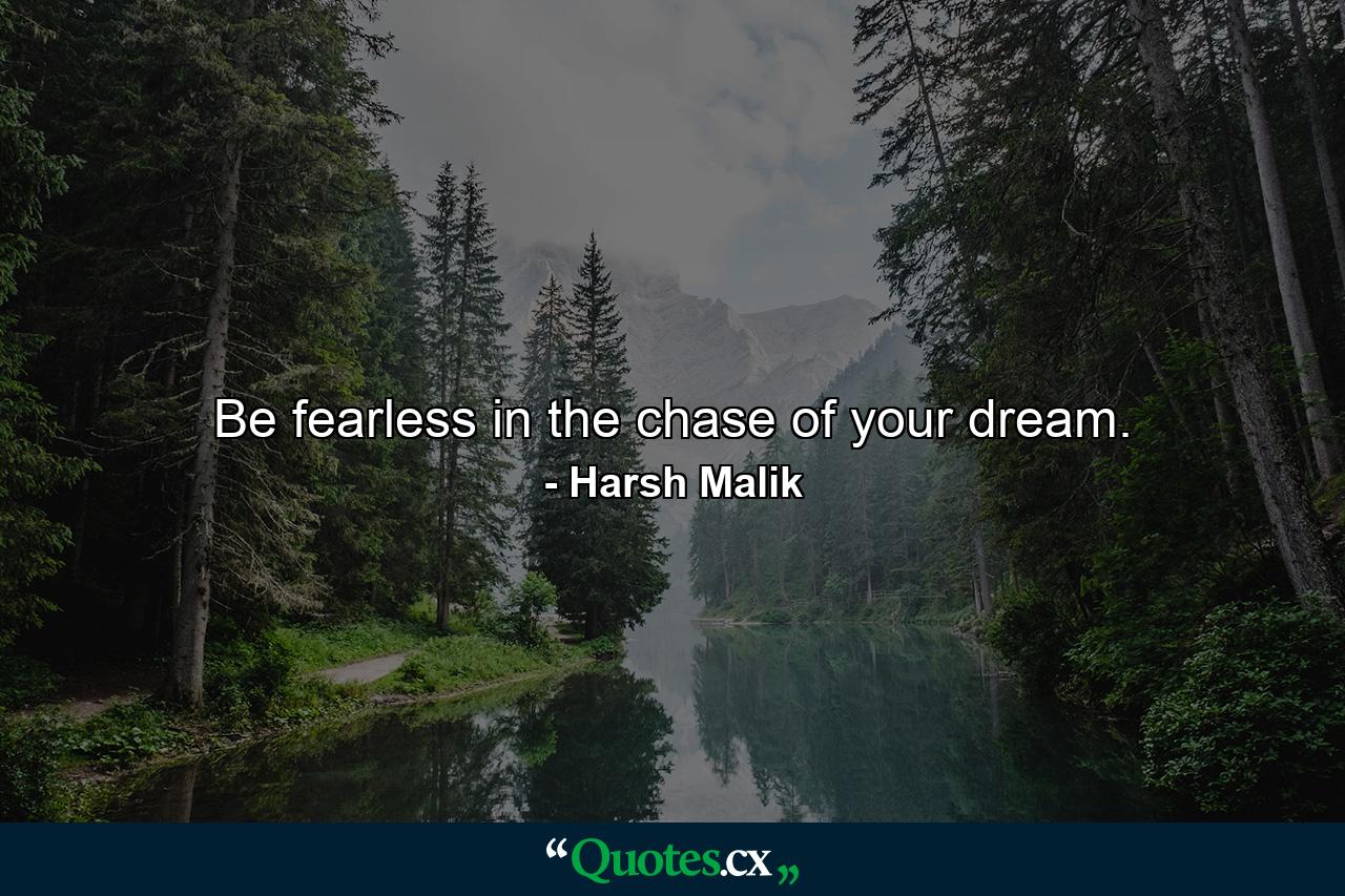 Be fearless in the chase of your dream. - Quote by Harsh Malik