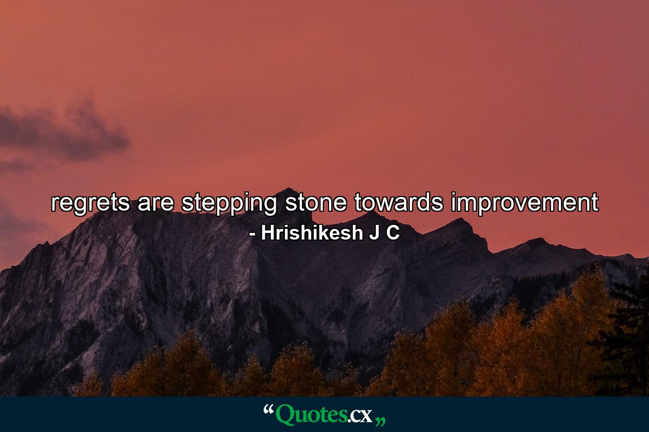 regrets are stepping stone towards improvement - Quote by Hrishikesh J C