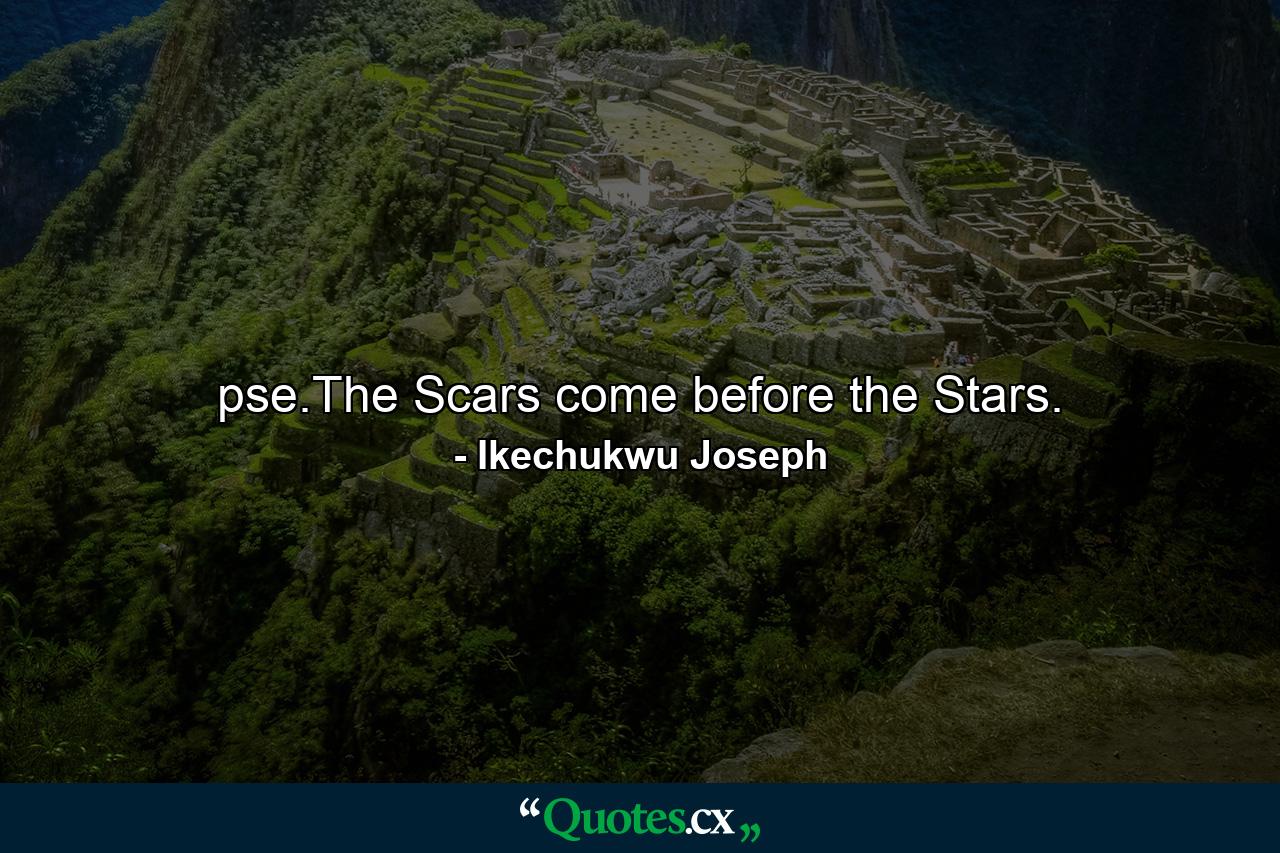 pse.The Scars come before the Stars. - Quote by Ikechukwu Joseph