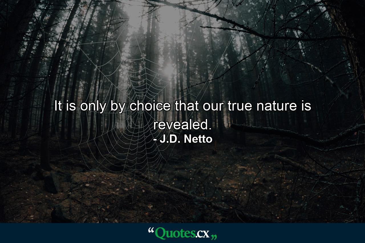 It is only by choice that our true nature is revealed. - Quote by J.D. Netto