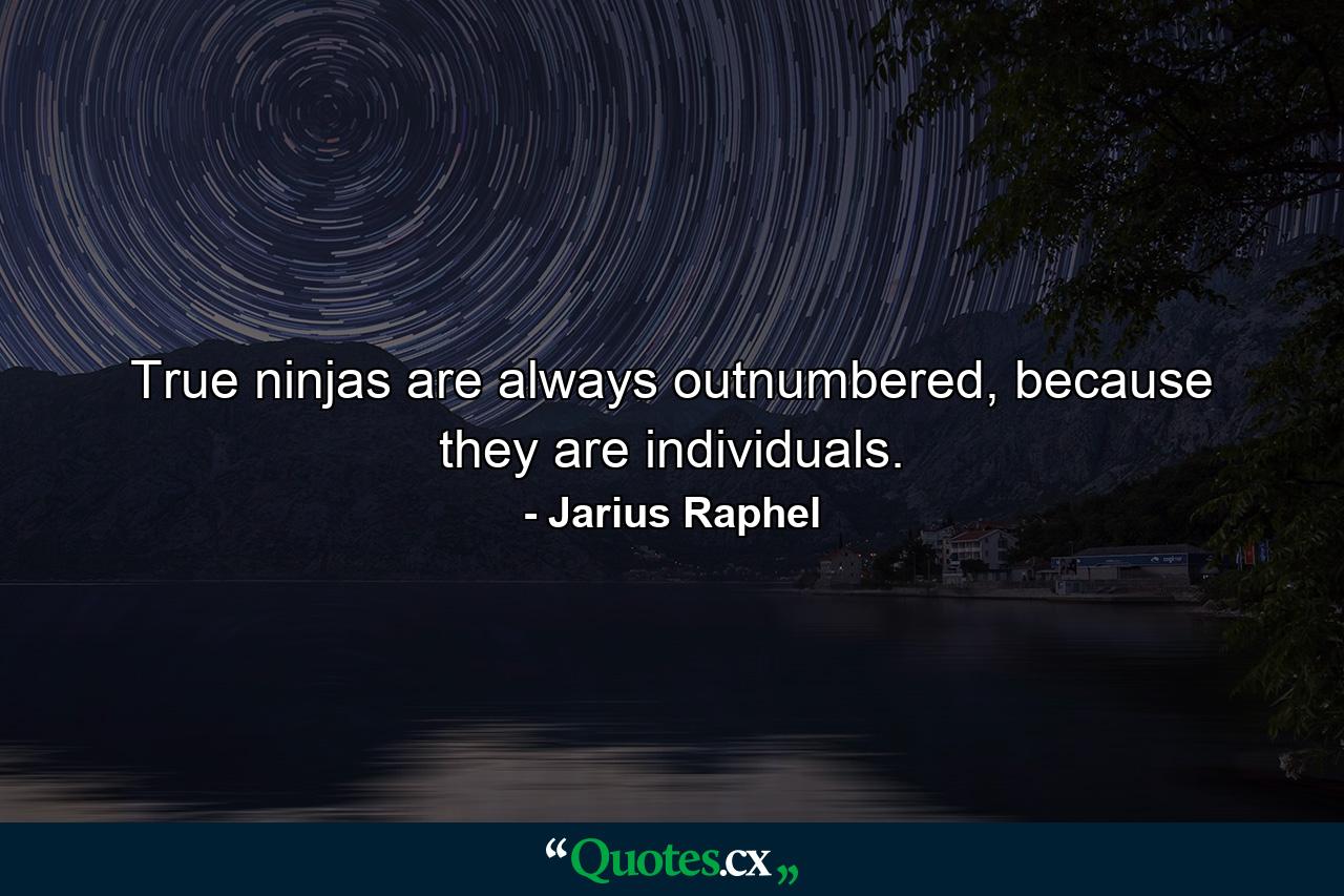 True ninjas are always outnumbered, because they are individuals. - Quote by Jarius Raphel