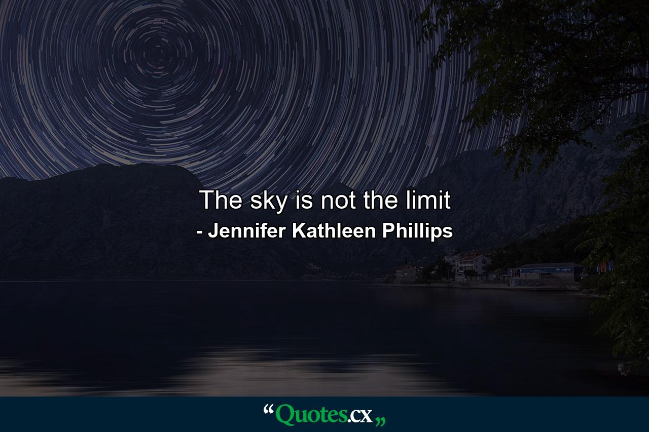 The sky is not the limit - Quote by Jennifer Kathleen Phillips