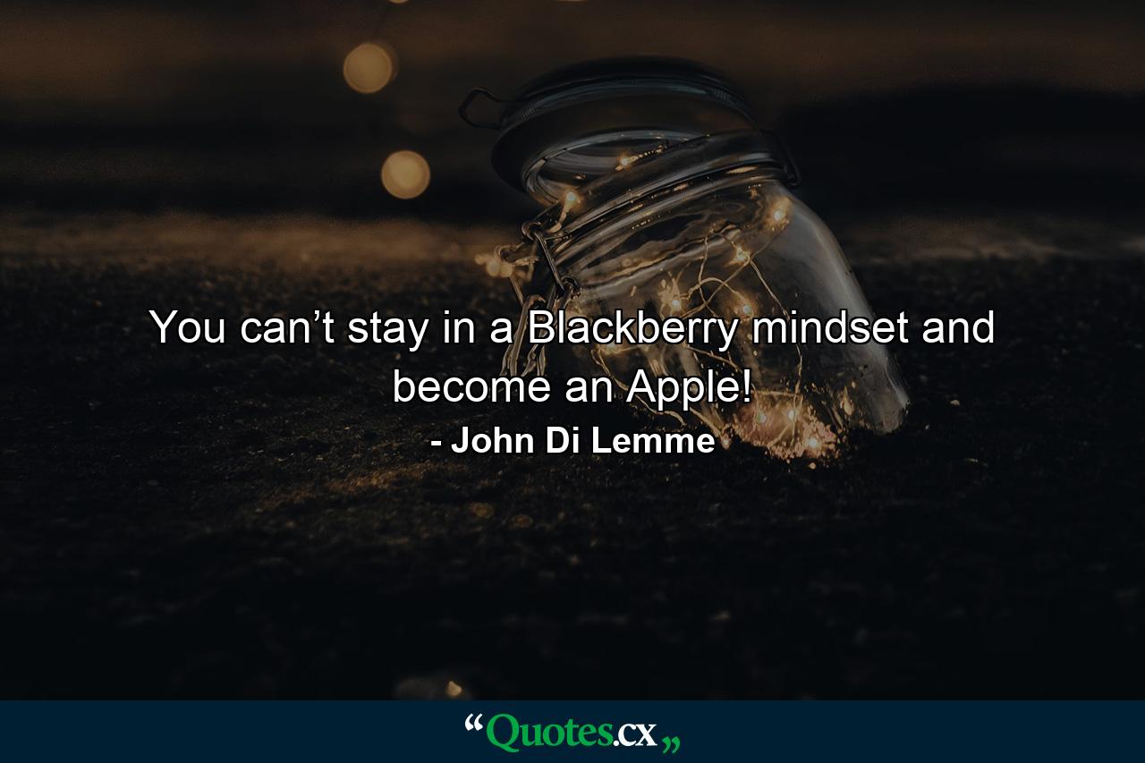 You can’t stay in a Blackberry mindset and become an Apple! - Quote by John Di Lemme