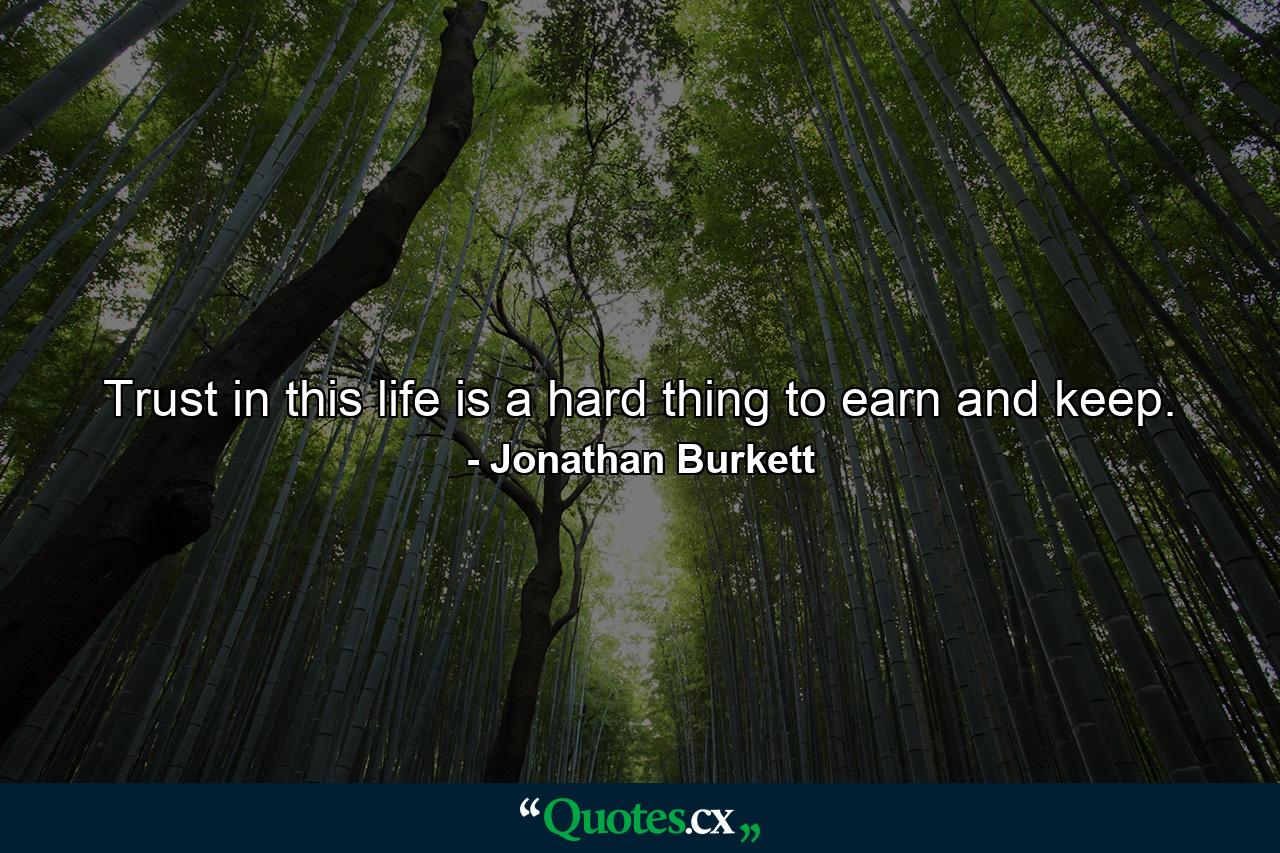 Trust in this life is a hard thing to earn and keep. - Quote by Jonathan Burkett