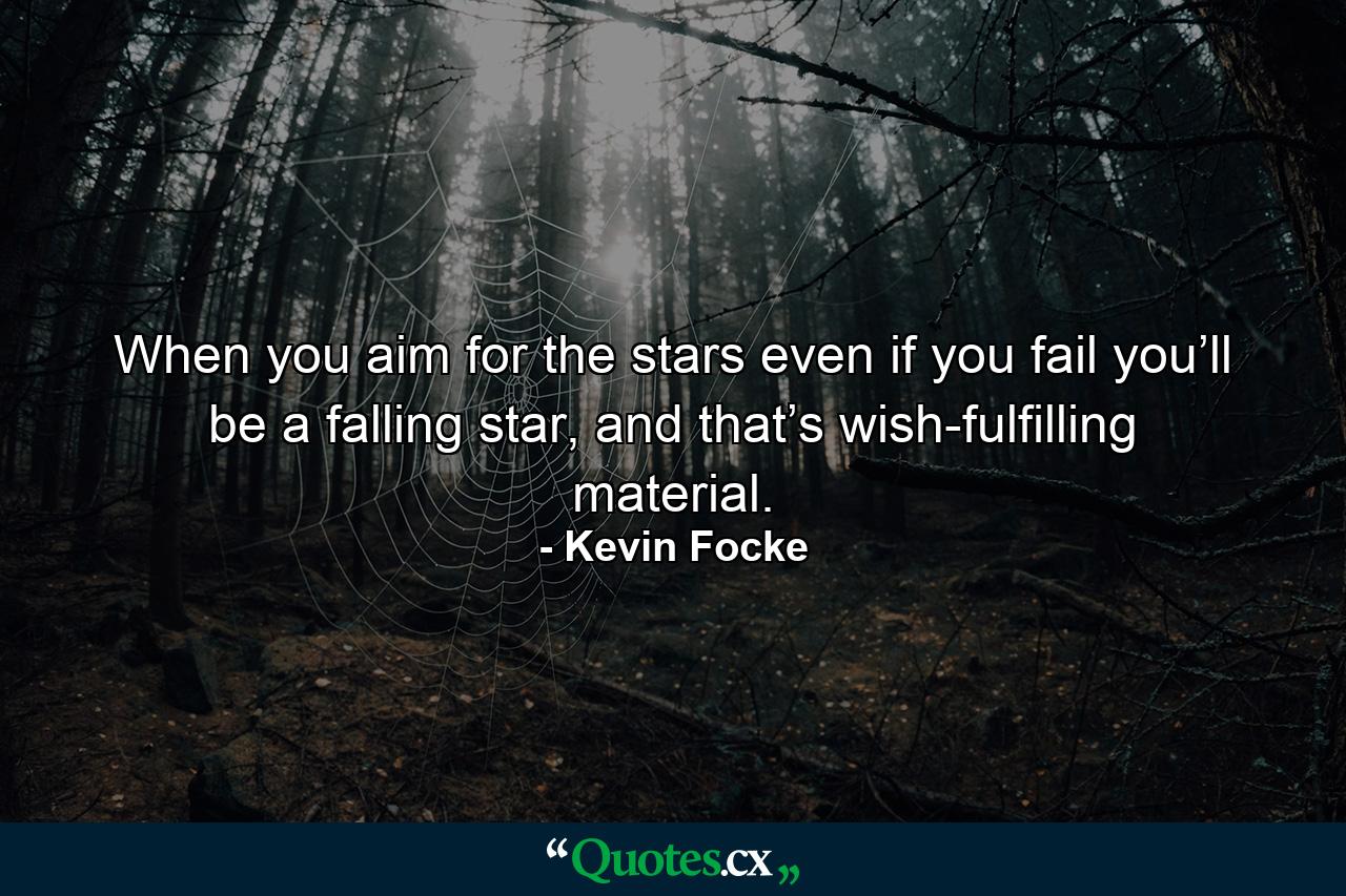 When you aim for the stars even if you fail you’ll be a falling star, and that’s wish-fulfilling material. - Quote by Kevin Focke