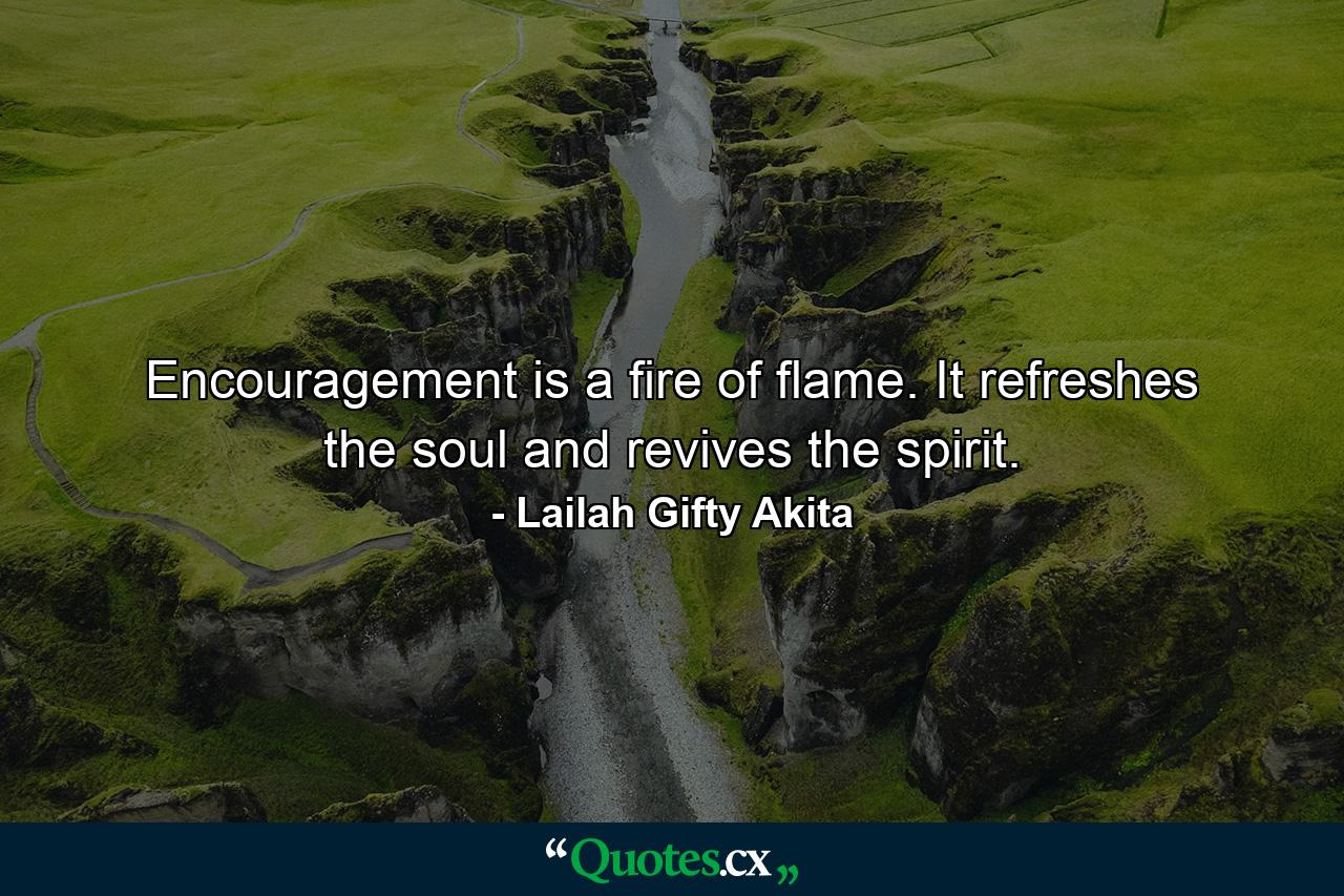 Encouragement is a fire of flame. It refreshes the soul and revives the spirit. - Quote by Lailah Gifty Akita