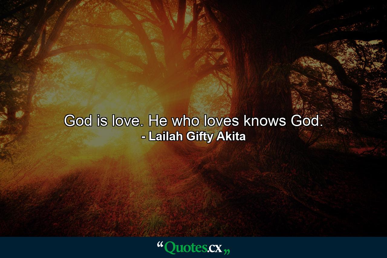 God is love. He who loves knows God. - Quote by Lailah Gifty Akita