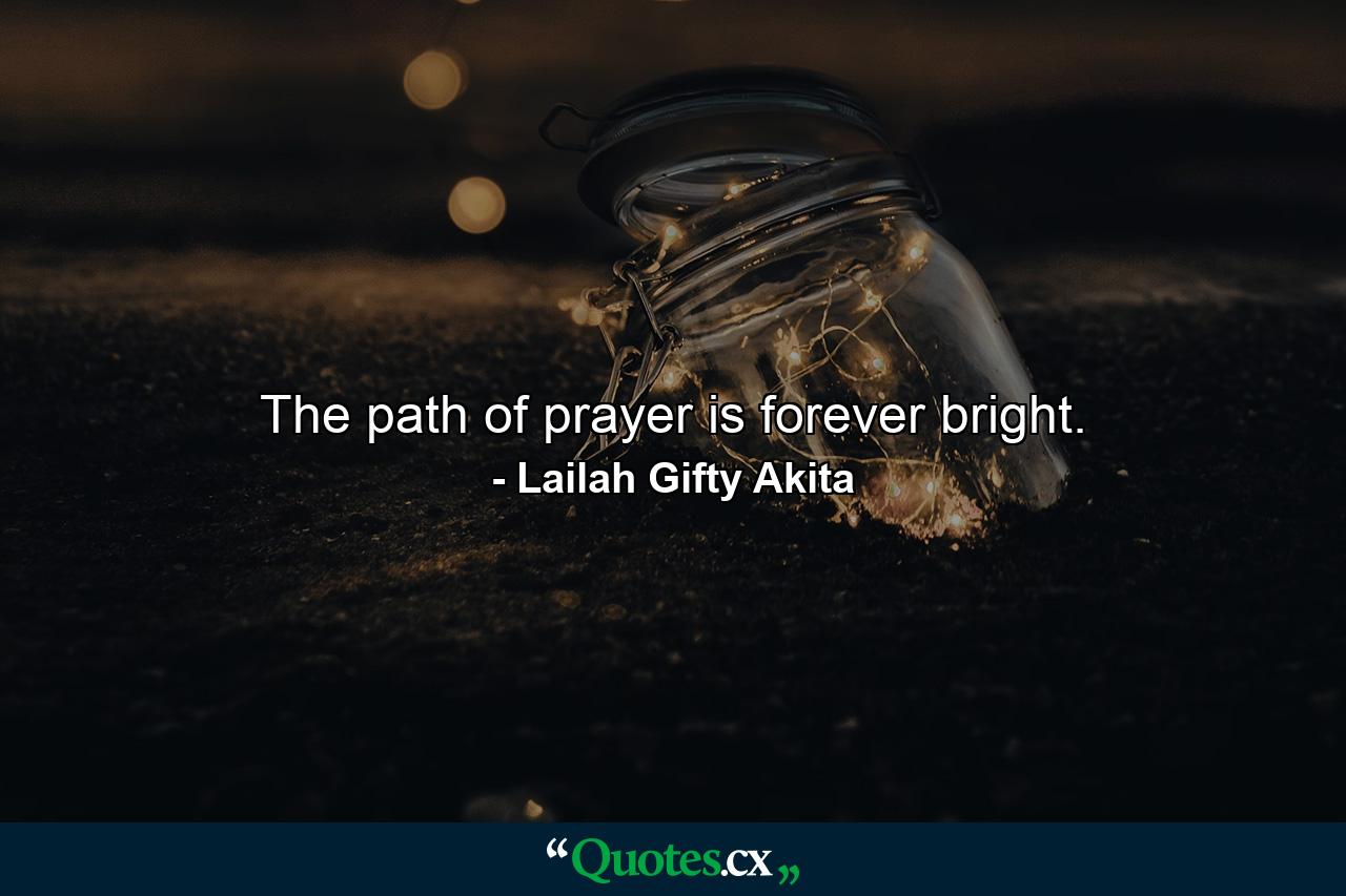 The path of prayer is forever bright. - Quote by Lailah Gifty Akita